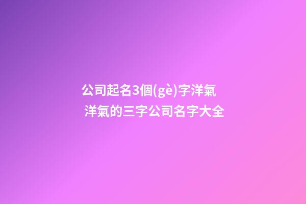 公司起名3個(gè)字洋氣 洋氣的三字公司名字大全-第1張-公司起名-玄機(jī)派